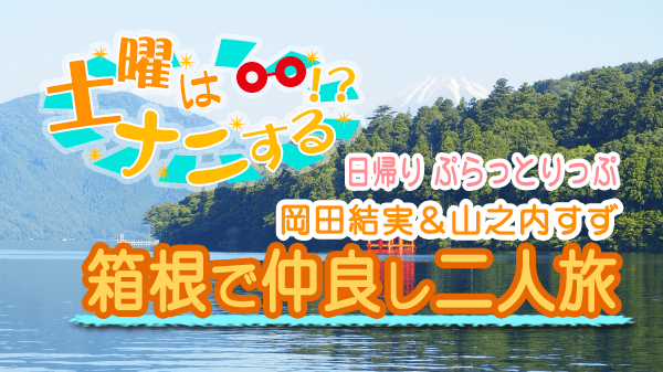 土曜はナニする 日帰り ぷらっとりっぷ 箱根 岡田結実 山之内すず