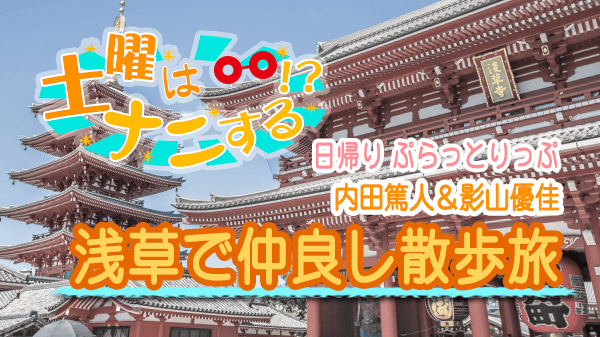 土曜はナニする 日帰り ぷらっとりっぷ 内田篤人 影山優佳 浅草
