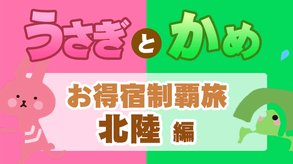 うさぎとかめ うさかめ お得宿制覇旅 北陸 石川 福井 富山