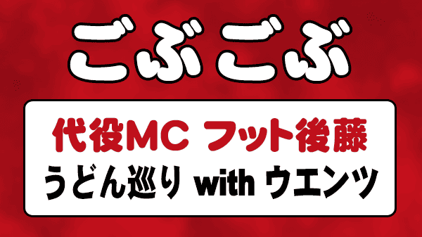 ごぶごぶ 代役MC フットボールアワー 後藤 うどん巡り ウエンツ