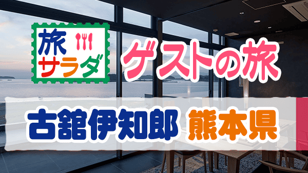 旅サラダ ゲストの旅 古舘伊知郎 熊本