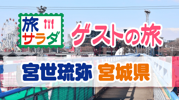 旅サラダ ゲストの旅 宮世琉弥 宮城