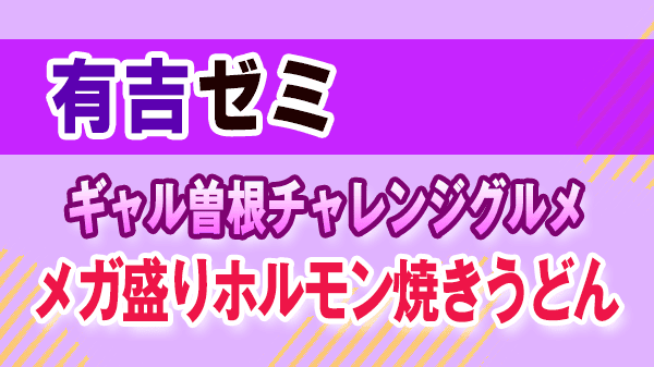 有吉ゼミ ギャル曽根 チャレンジグルメ メガ盛りホルモン焼きうどん