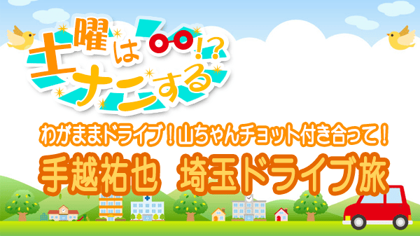 土曜はナニする わがままドライブ 手越祐也 埼玉