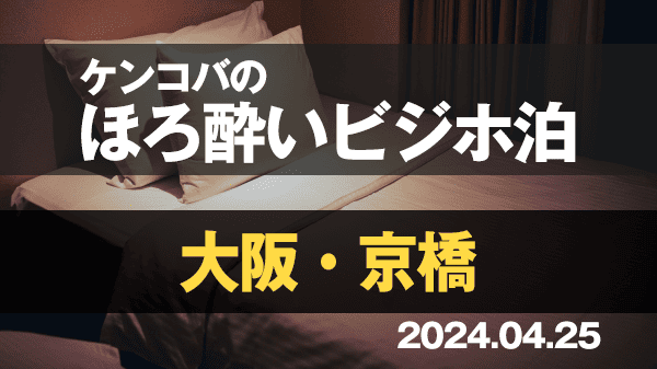 ケンコバのほろ酔いビジホ泊 大阪 京橋