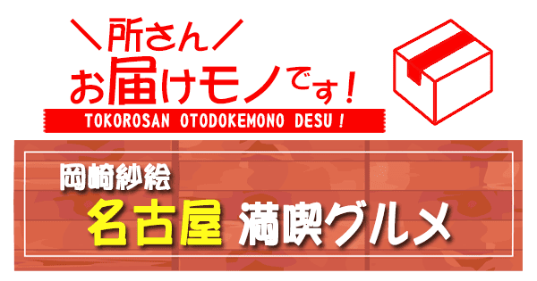 所さん お届けモノです 岡崎紗絵 オススメ 名古屋 満喫グルメ