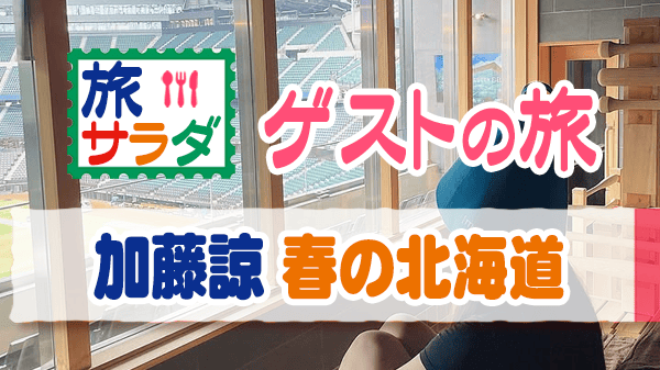 旅サラダ ゲストの旅 加藤諒 北海道 札幌 北広島市