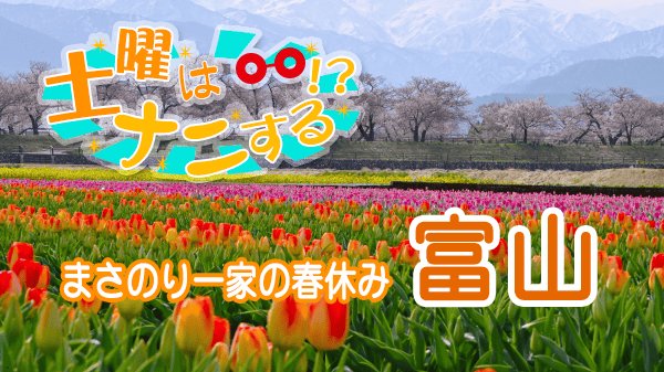 土曜はナニする まさのり一家の春休み 富山