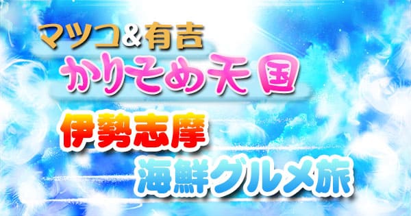 マツコ＆有吉 かりそめ天国 伊勢志摩 海鮮グルメ旅