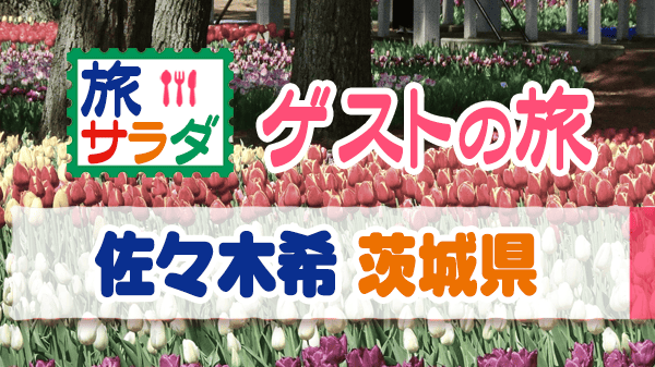 旅サラダ ゲストの旅 佐々木希 茨城県