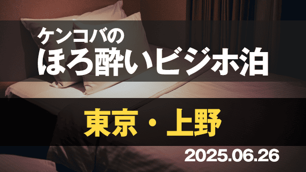 ケンコバのほろ酔いビジホ泊 東京 上野