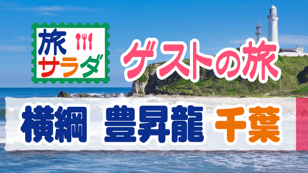 旅サラダ ゲストの旅 横綱 豊昇龍 千葉