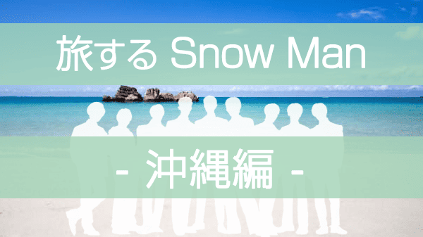 旅するSnowMan 旅スノ SnowMan ディズニープラス 沖縄