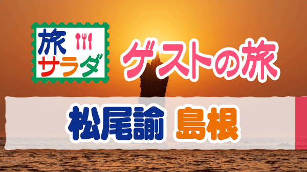 旅サラダ ゲストの旅 松尾諭 島根