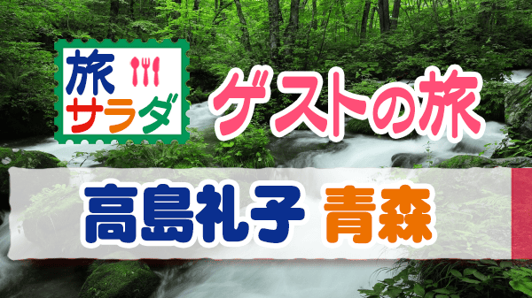 旅サラダ ゲストの旅 高島礼子 青森 奥入瀬渓流 三内丸山遺跡