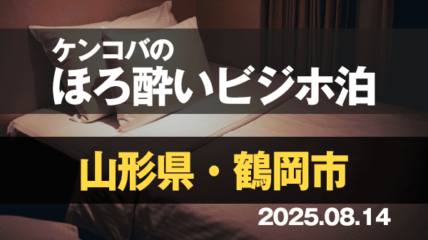 ケンコバのほろ酔いビジホ泊 山形県 鶴岡市