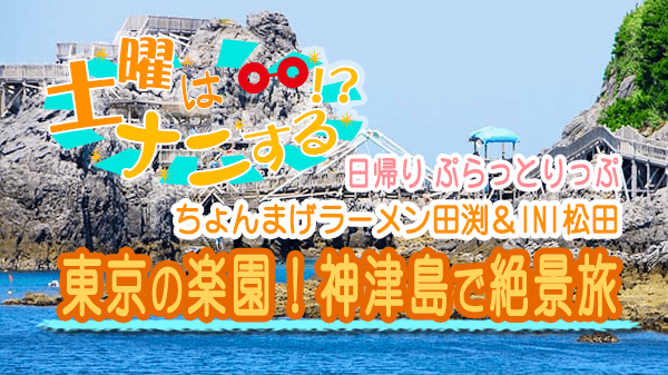 土曜はナニする 日帰り ぷらっとりっぷ ちょんまげラーメン田渕 INI松田 東京 神津島