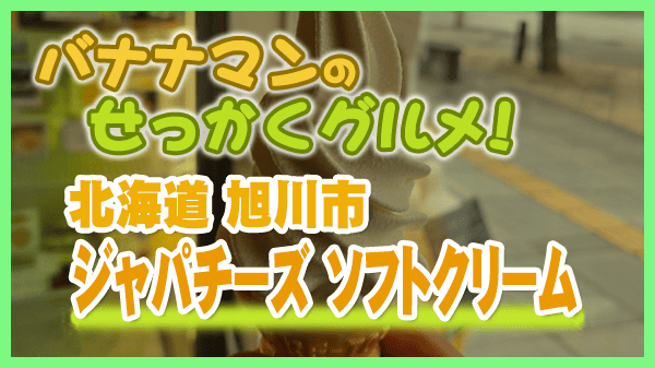 バナナマンのせっかくグルメ 北海道 旭川市 ジャパチーズ ソフトクリーム