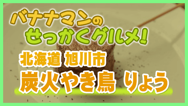 バナナマンのせっかくグルメ 北海道 旭川市 炭火やき鳥 りょう 焼き鳥