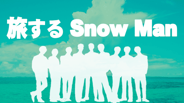 旅するSnowMan 旅スノ SnowMan ディズニープラス