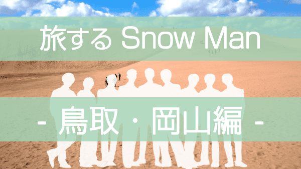 旅するSnowMan 旅スノ SnowMan ディズニープラス 鳥取 岡山