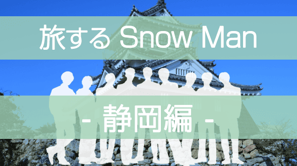 旅するSnowMan 旅スノ SnowMan ディズニープラス 静岡 ラウール 向井康二