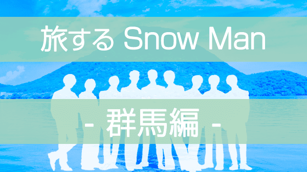 旅するSnowMan 旅スノ SnowMan ディズニープラス群馬 深澤辰哉 宮舘涼太