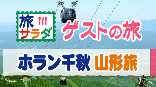 旅サラダ ゲストの旅 ホラン千秋 山形