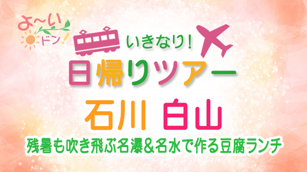 よーいドン いきなり日帰りツアー 石川県 白山市