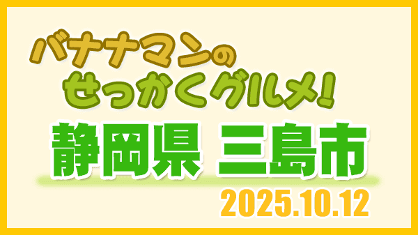 バナナマンのせっかくグルメ 静岡県 三島市