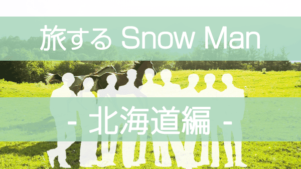 旅するSnowMan 旅スノ SnowMan ディズニープラス 北海道