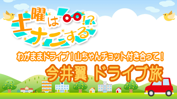 土曜はナニする 山里亮太 わがままドライブ 今井翼