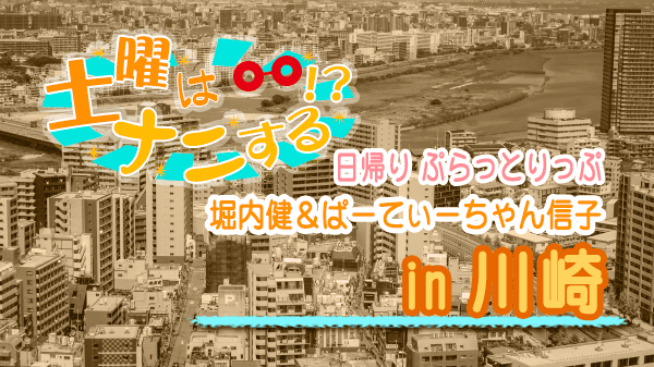 土曜はナニする 日帰り ぷらっとりっぷ 堀内健 ぱーてぃーちゃん信子 川崎