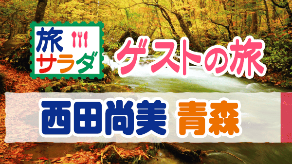 旅サラダ ゲストの旅 西田尚美 青森 青森市 十和田市 十和田湖 奥入瀬渓流