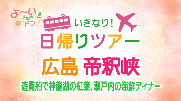 よーいドン いきなり日帰りツアー 広島 帝釈峡