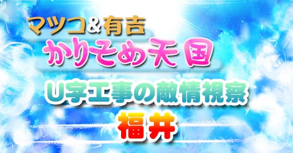 マツコ＆有吉 かりそめ天国 U字工事の敵情視察 福井