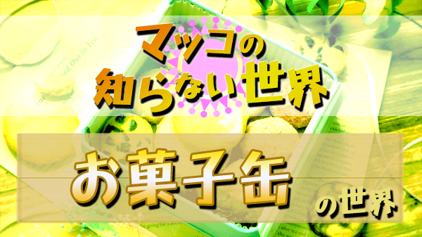 マツコの知らない世界 お菓子缶