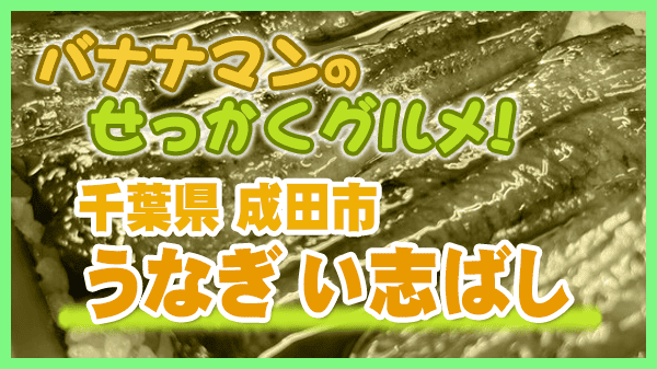 バナナマンのせっかくグルメ 千葉県 成田市 成田山 うなぎ い志ばし