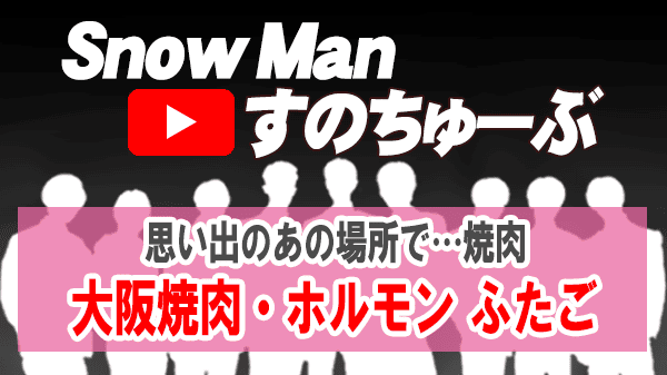Snow Man すのちゅーぶ 目黒連 阿部亮平 焼肉 ホルモン 大阪焼肉 ふたご