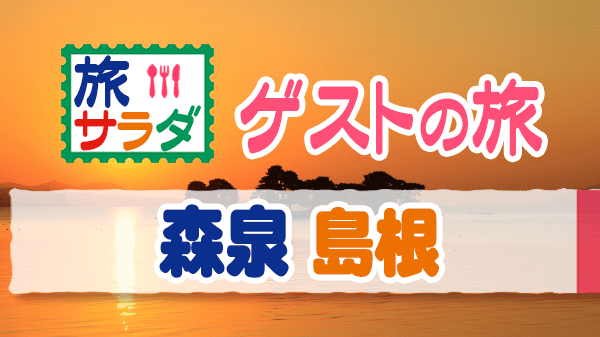 旅サラダ ゲストの旅 森泉 島根