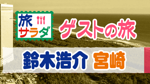 旅サラダ ゲストの旅 鈴木浩介 宮崎