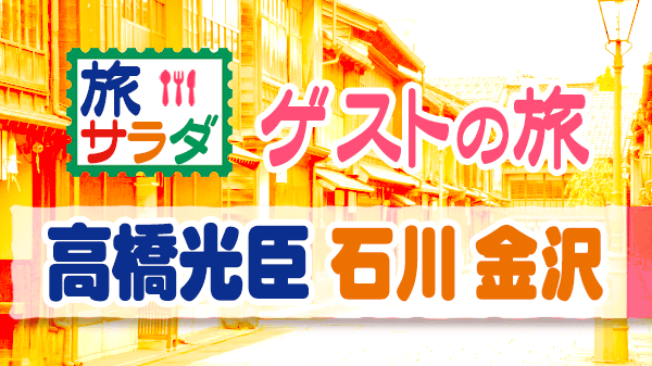 旅サラダ ゲストの旅 高橋光臣 石川県 金沢市