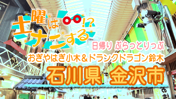 土曜はナニする 日帰り ぷらっとりっぷ おぎやはぎ 小木博明 ドランクドラゴン 鈴木拓 石川 金沢