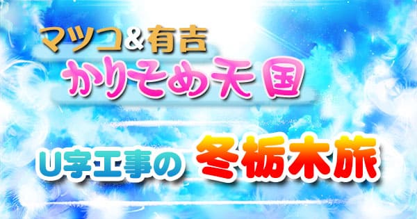 マツコ＆有吉 かりそめ天国 U字工事の冬栃木旅