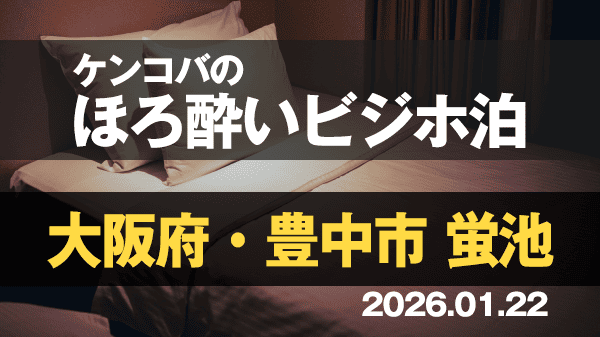 ケンコバのほろ酔いビジホ泊 大阪府 豊中市 蛍池