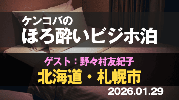 ケンコバのほろ酔いビジホ泊 北海道 札幌市 ゲスト 野々村友紀子