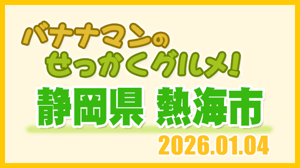バナナマンのせっかくグルメ 静岡県 熱海市 2026年1月4日