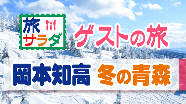 旅サラダ ゲストの旅 岡本知高 冬 青森