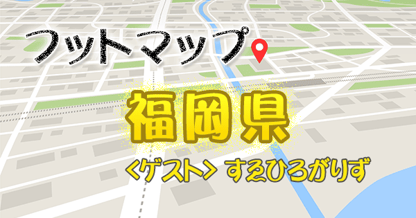 フットマップ 福岡 すゑひろがりず