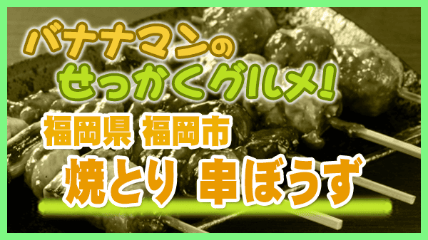 バナナマンのせっかくグルメ 福岡市 焼き鳥 串ぼうず